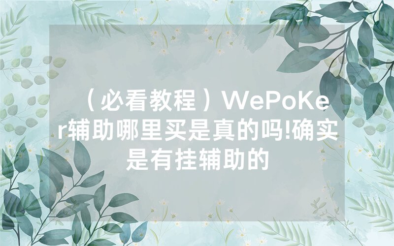 （必看教程）WePoKer辅助哪里买是真的吗!确实是有挂辅助的