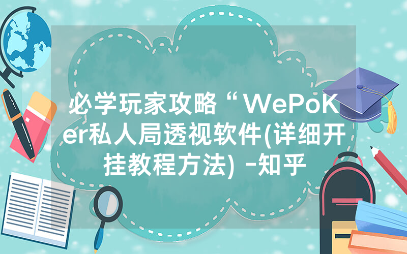 必学玩家攻略“WePoKer私人局透视软件(详细开挂教程方法) -知乎