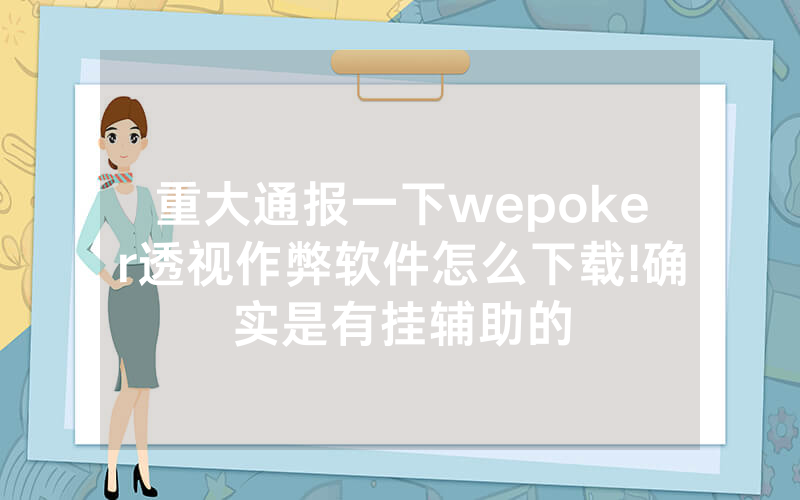 重大通报一下wepoker透视作弊软件怎么下载!确实是有挂辅助的