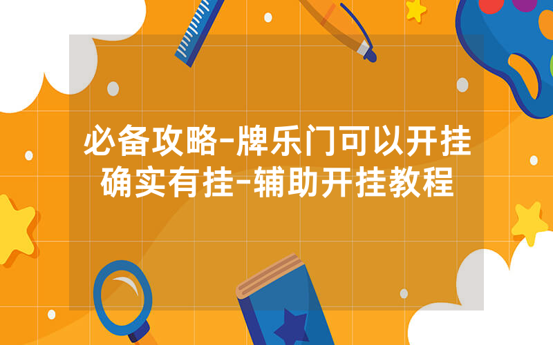 必备攻略-牌乐门可以开挂确实有挂-辅助开挂教程