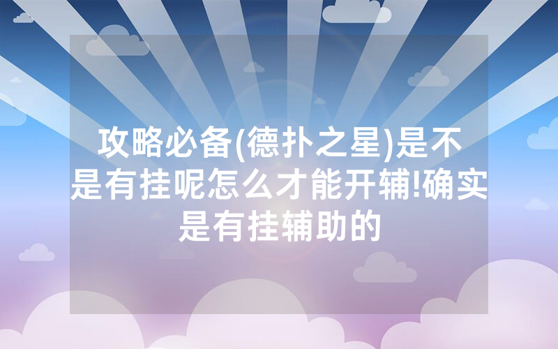 攻略必备(德扑之星)是不是有挂呢怎么才能开辅!确实是有挂辅助的