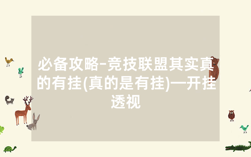 必备攻略-竞技联盟其实真的有挂(真的是有挂)—开挂透视