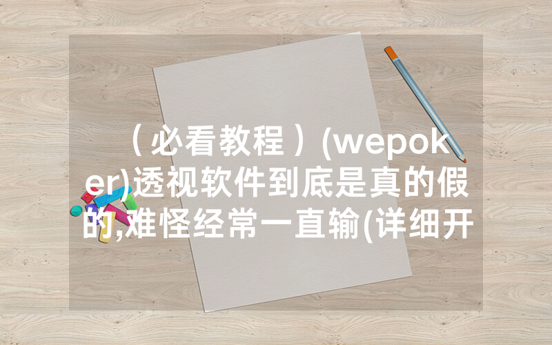 （必看教程）(wepoker)透视软件到底是真的假的,难怪经常一直输(详细开挂教程)