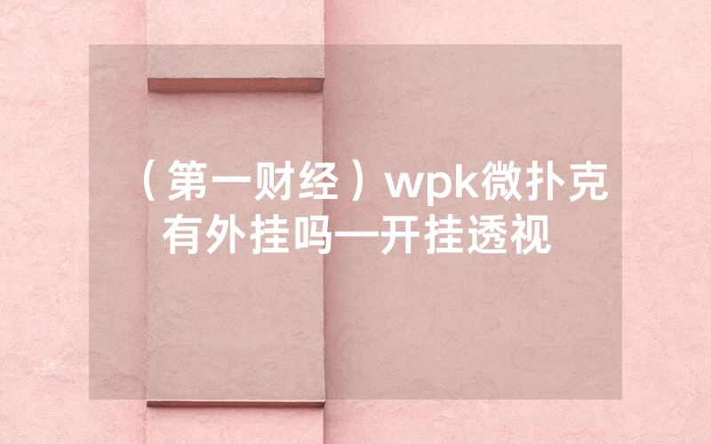 （第一财经）wpk微扑克有外挂吗—开挂透视
