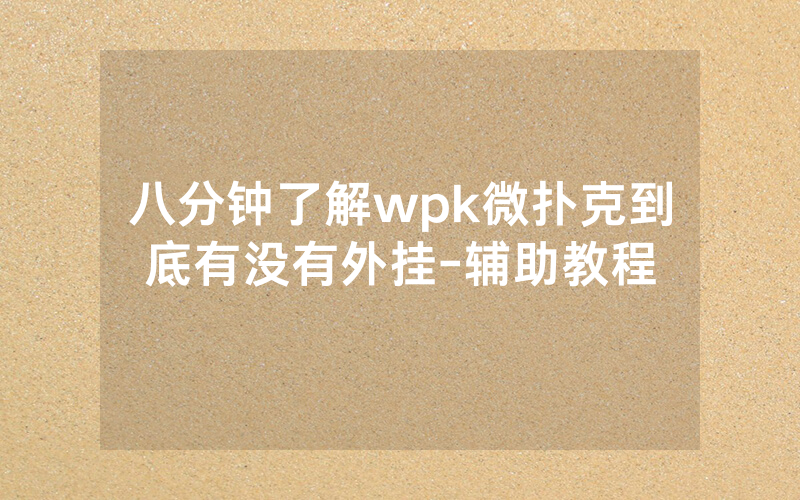 八分钟了解wpk微扑克到底有没有外挂-辅助教程