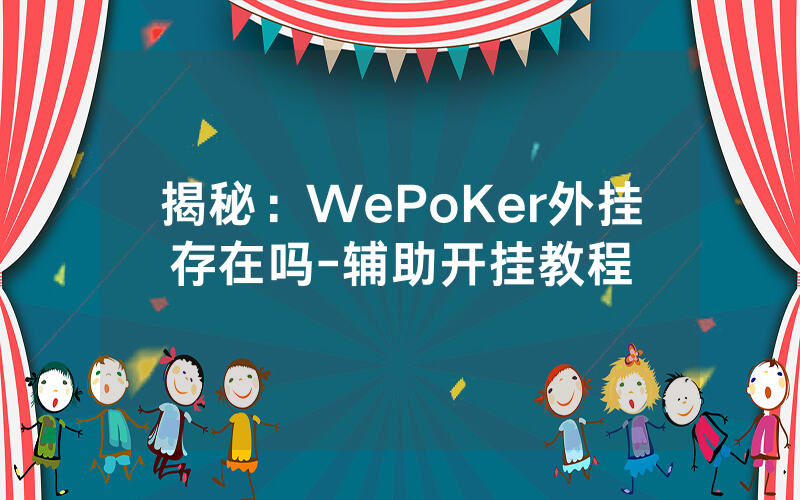 揭秘：WePoKer外挂存在吗-辅助开挂教程
