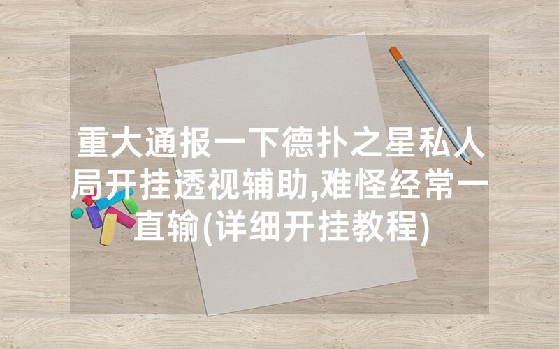 重大通报一下德扑之星私人局开挂透视辅助,难怪经常一直输(详细开挂教程)