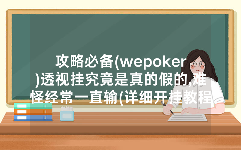 攻略必备(wepoker)透视挂究竟是真的假的,难怪经常一直输(详细开挂教程)