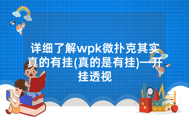 详细了解wpk微扑克其实真的有挂(真的是有挂)—开挂透视