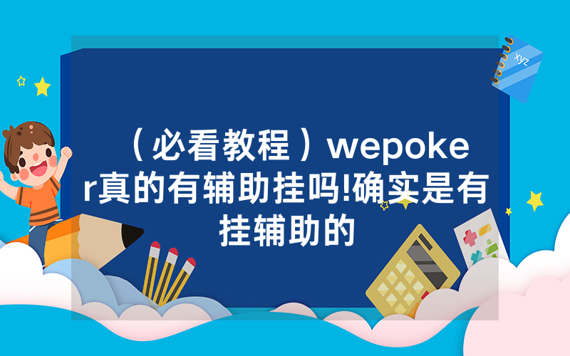 （必看教程）wepoker真的有辅助挂吗!确实是有挂辅助的