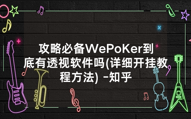 攻略必备WePoKer到底有透视软件吗(详细开挂教程方法) -知乎