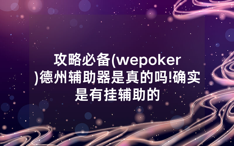 攻略必备(wepoker)德州辅助器是真的吗!确实是有挂辅助的
