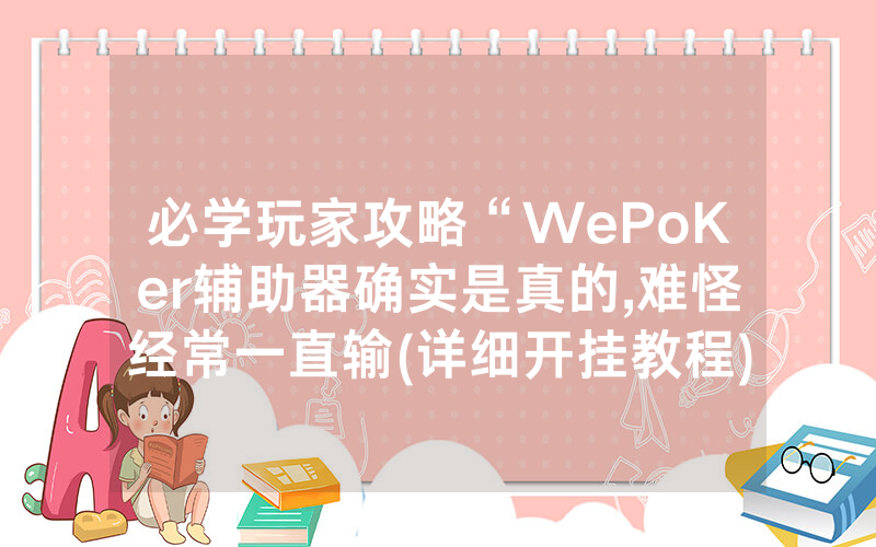 必学玩家攻略“WePoKer辅助器确实是真的,难怪经常一直输(详细开挂教程)