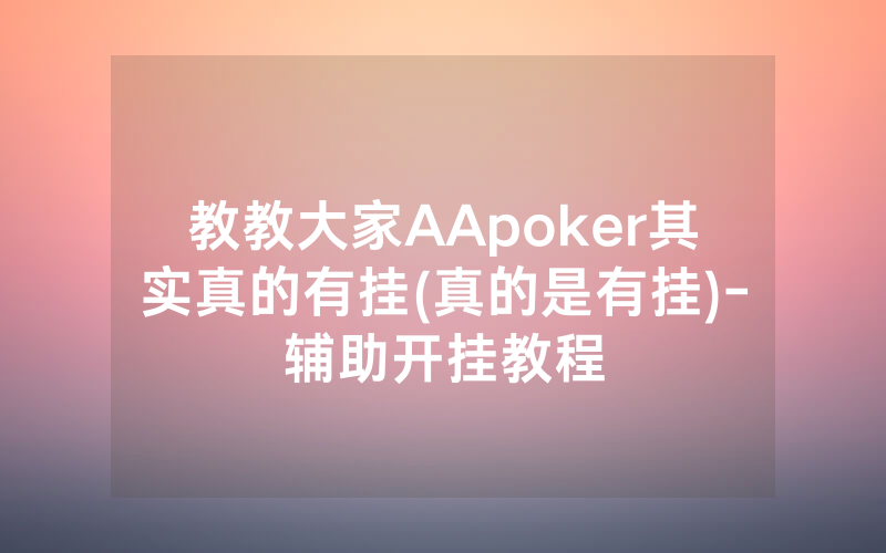 教教大家AApoker其实真的有挂(真的是有挂)-辅助开挂教程