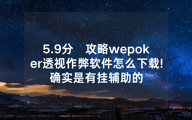5.9分鐘攻略wepoker透视作弊软件怎么下载!确实是有挂辅助的