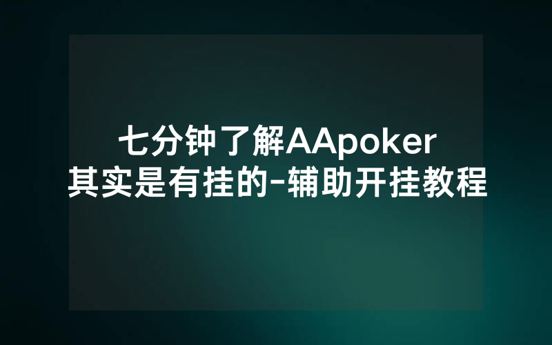 七分钟了解AApoker其实是有挂的-辅助开挂教程