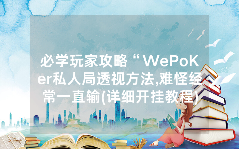 必学玩家攻略“WePoKer私人局透视方法,难怪经常一直输(详细开挂教程)