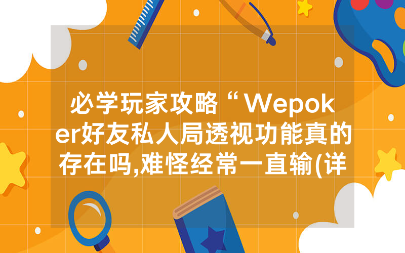 必学玩家攻略“Wepoker好友私人局透视功能真的存在吗,难怪经常一直输(详细开挂教程)