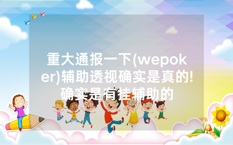 重大通报一下(wepoker)辅助透视确实是真的!确实是有挂辅助的