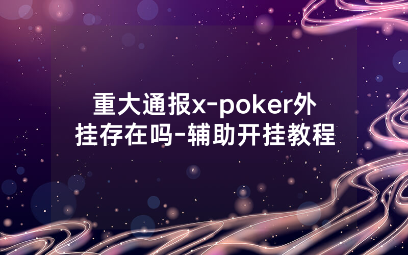 重大通报x-poker外挂存在吗-辅助开挂教程
