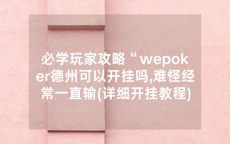 必学玩家攻略“wepoker德州可以开挂吗,难怪经常一直输(详细开挂教程)
