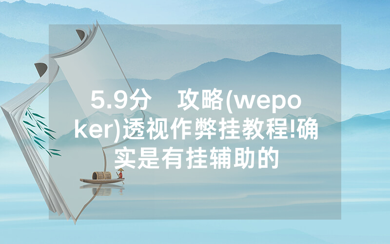 5.9分鐘攻略(wepoker)透视作弊挂教程!确实是有挂辅助的
