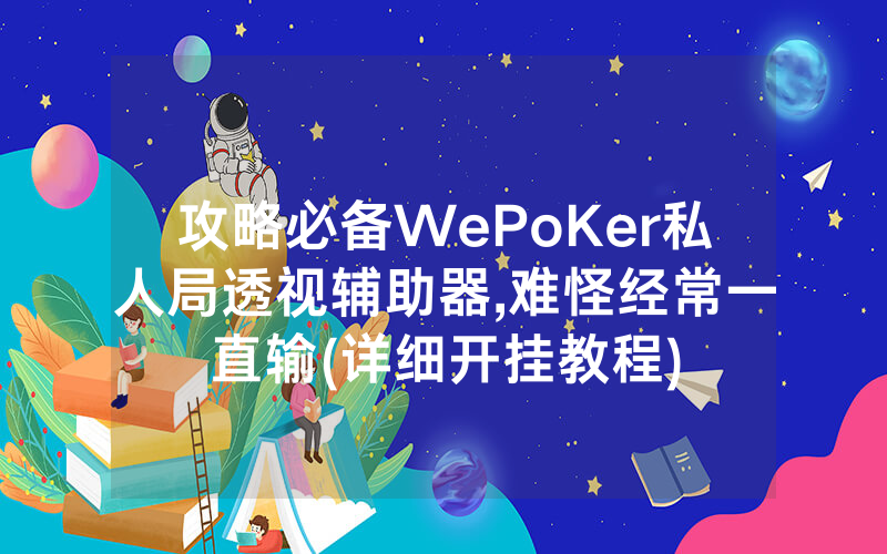 攻略必备WePoKer私人局透视辅助器,难怪经常一直输(详细开挂教程)
