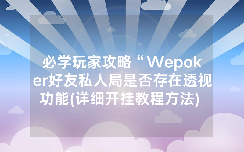 必学玩家攻略“Wepoker好友私人局是否存在透视功能(详细开挂教程方法) -知乎