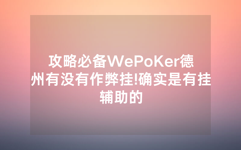 攻略必备WePoKer德州有没有作弊挂!确实是有挂辅助的