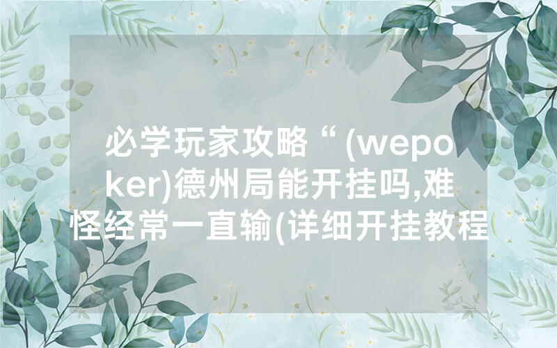 必学玩家攻略“(wepoker)德州局能开挂吗,难怪经常一直输(详细开挂教程)