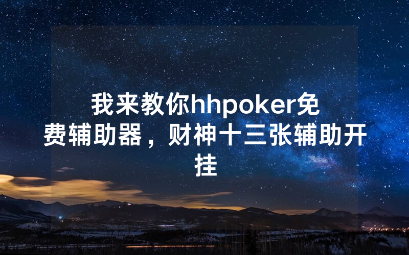 我来教你hhpoker免费辅助器，财神十三张辅助开挂