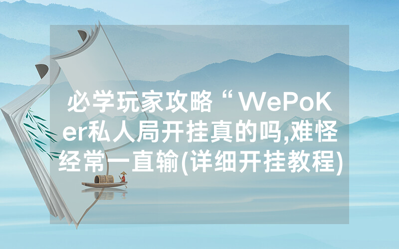 必学玩家攻略“WePoKer私人局开挂真的吗,难怪经常一直输(详细开挂教程)