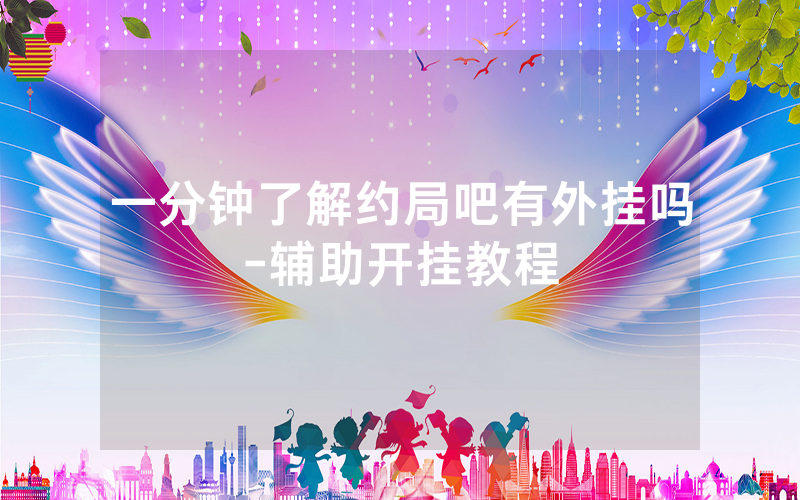 一分钟了解约局吧有外挂吗-辅助开挂教程