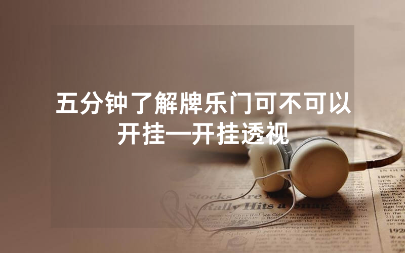 五分钟了解牌乐门可不可以开挂—开挂透视