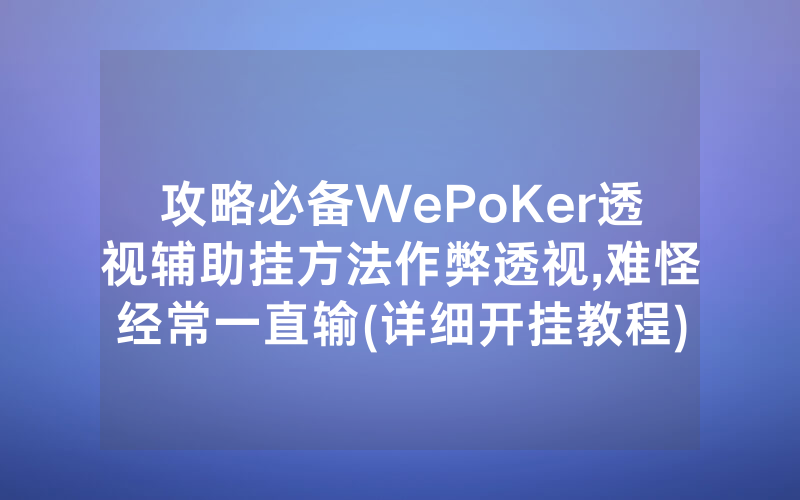 攻略必备WePoKer透视辅助挂方法作弊透视,难怪经常一直输(详细开挂教程)