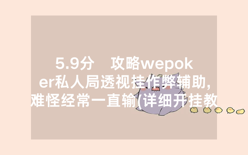 5.9分鐘攻略wepoker私人局透视挂作弊辅助,难怪经常一直输(详细开挂教程)