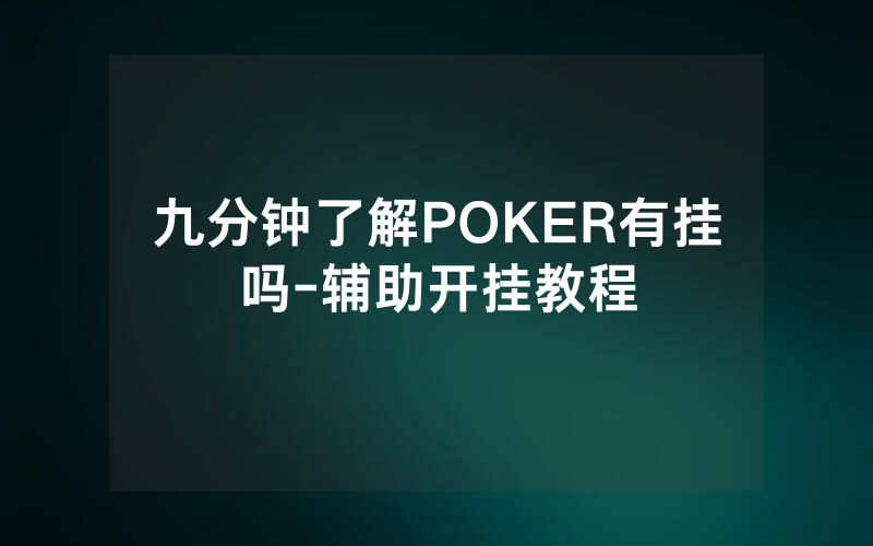 九分钟了解POKER有挂吗-辅助开挂教程