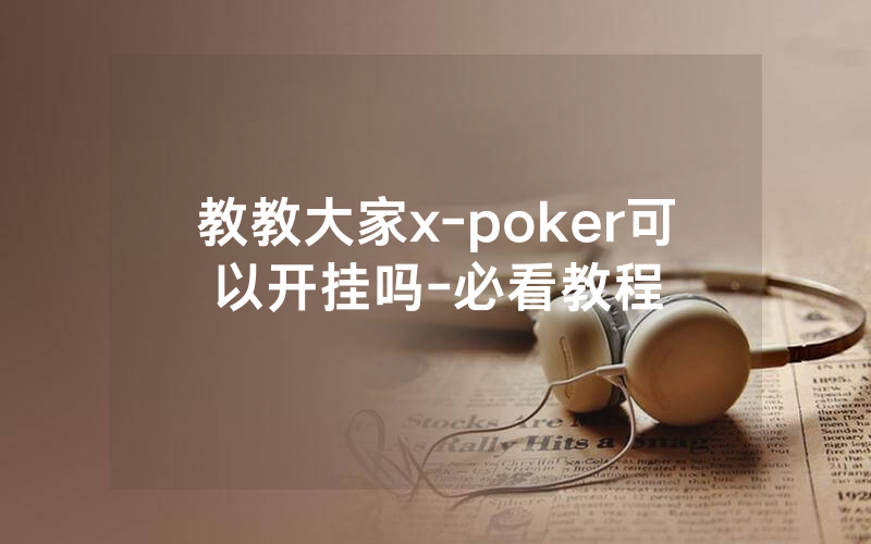 教教大家x-poker可以开挂吗-必看教程