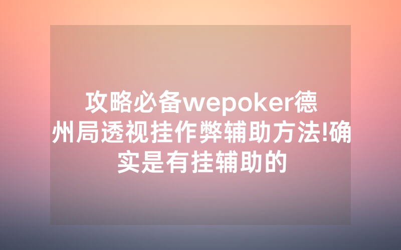 攻略必备wepoker德州局透视挂作弊辅助方法!确实是有挂辅助的