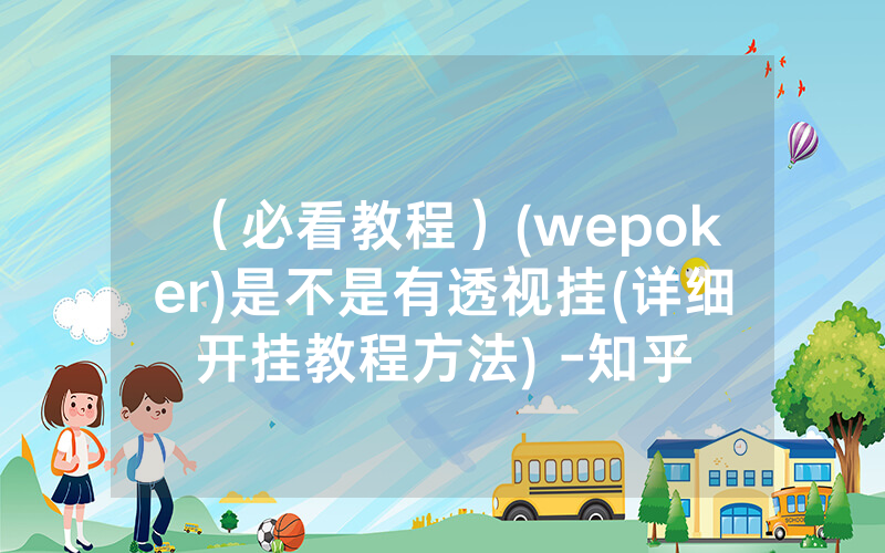 （必看教程）(wepoker)是不是有透视挂(详细开挂教程方法) -知乎