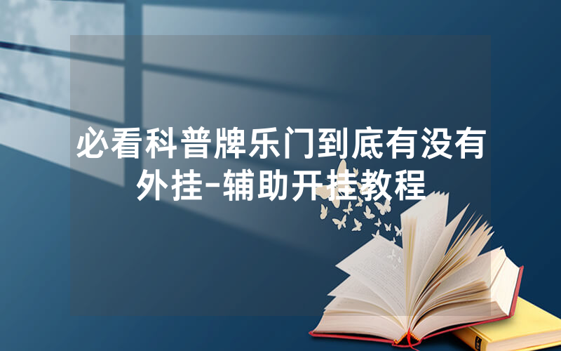 必看科普牌乐门到底有没有外挂-辅助开挂教程