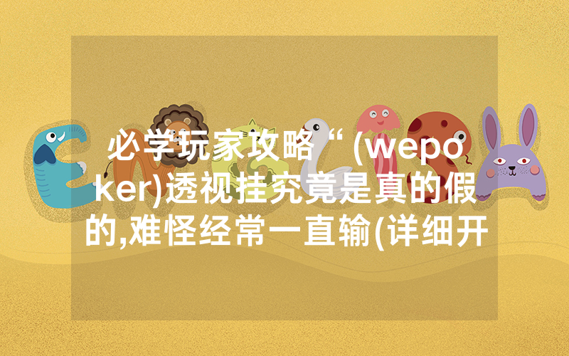 必学玩家攻略“(wepoker)透视挂究竟是真的假的,难怪经常一直输(详细开挂教程)
