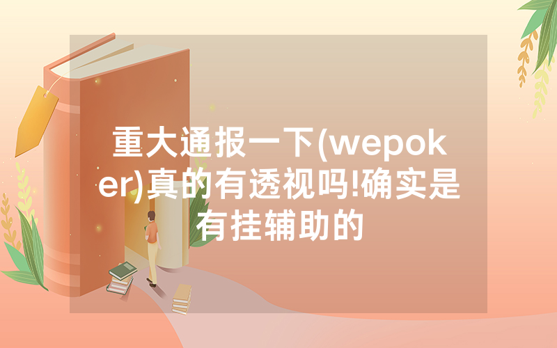 重大通报一下(wepoker)真的有透视吗!确实是有挂辅助的