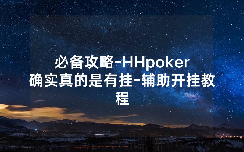 必备攻略-HHpoker确实真的是有挂-辅助开挂教程