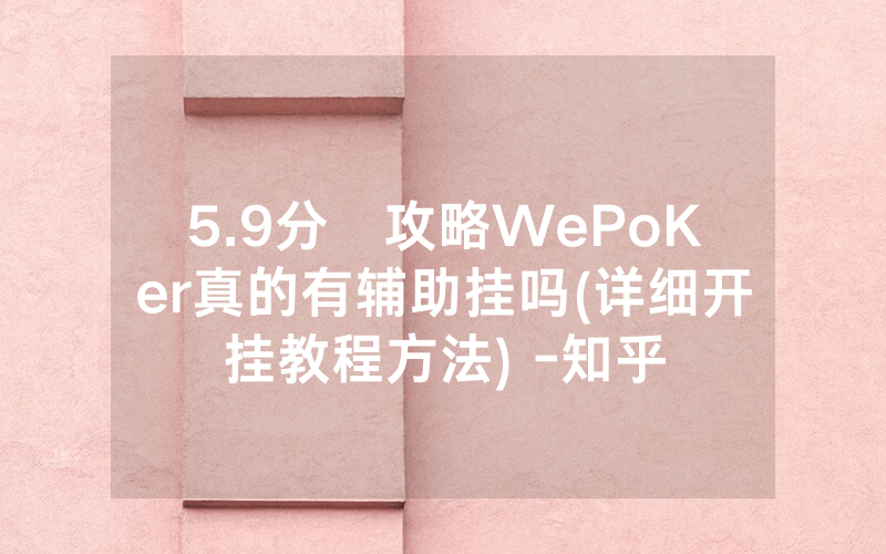5.9分鐘攻略WePoKer真的有辅助挂吗(详细开挂教程方法) -知乎