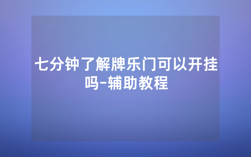 七分钟了解牌乐门可以开挂吗-辅助教程