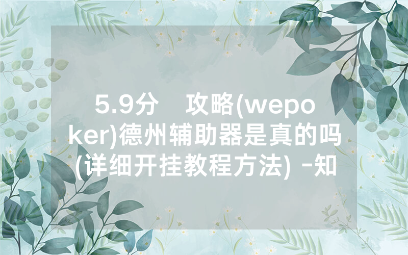 5.9分鐘攻略(wepoker)德州辅助器是真的吗(详细开挂教程方法) -知乎