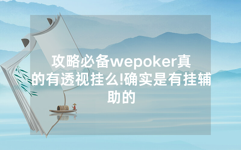 攻略必备wepoker真的有透视挂么!确实是有挂辅助的