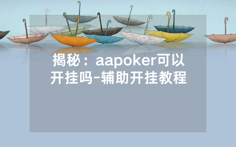 揭秘：aapoker可以开挂吗-辅助开挂教程
