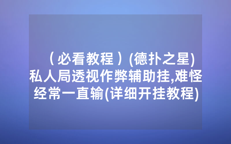 (必看教程)(德扑之星)私人局透视作弊辅助挂,难怪经常一直输(详细开挂教程)